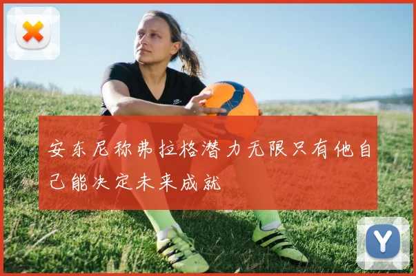 安东尼称弗拉格潜力无限只有他自己能决定未来成就