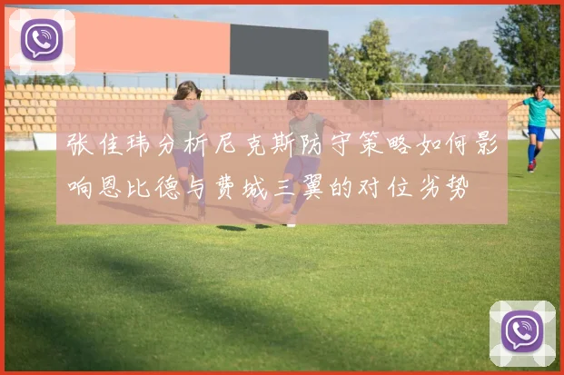 张佳玮分析尼克斯防守策略如何影响恩比德与费城三翼的对位劣势