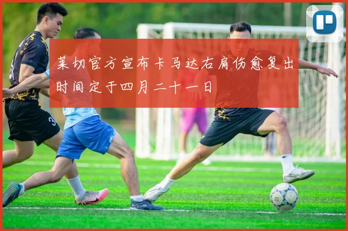 莱切官方宣布卡马达右肩伤愈复出时间定于四月二十一日
