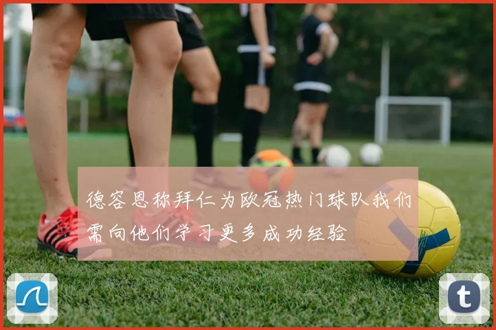 德容恩称拜仁为欧冠热门球队我们需向他们学习更多成功经验