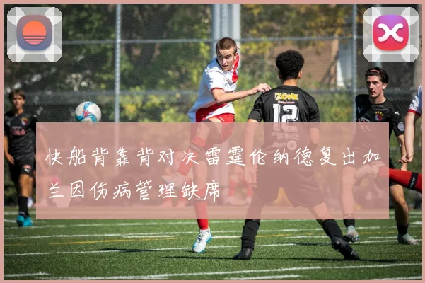 快船背靠背对决雷霆伦纳德复出加兰因伤病管理缺席