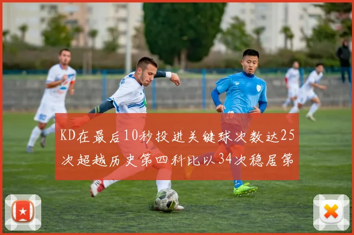 KD在最后10秒投进关键球次数达25次超越历史第四科比以34次稳居第一