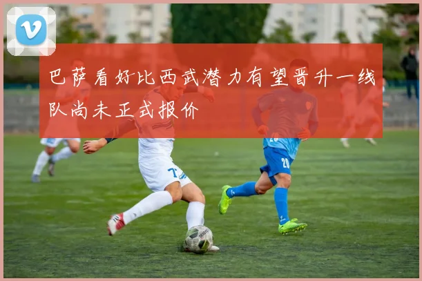 巴萨看好比西武潜力有望晋升一线队尚未正式报价