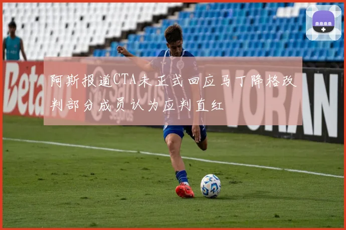 阿斯报道CTA未正式回应马丁降格改判部分成员认为应判直红
