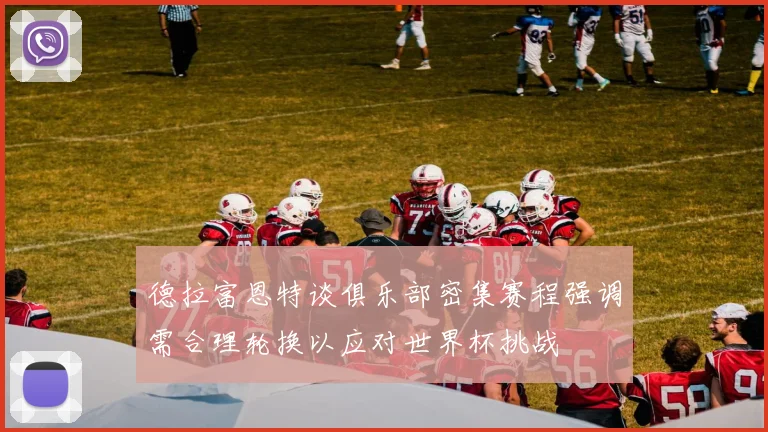 德拉富恩特谈俱乐部密集赛程强调需合理轮换以应对世界杯挑战