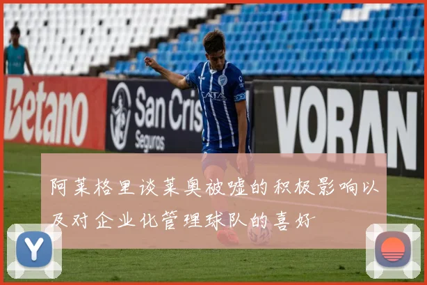 阿莱格里谈莱奥被嘘的积极影响以及对企业化管理球队的喜好