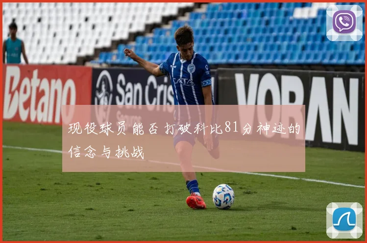 现役球员能否打破科比81分神迹的信念与挑战