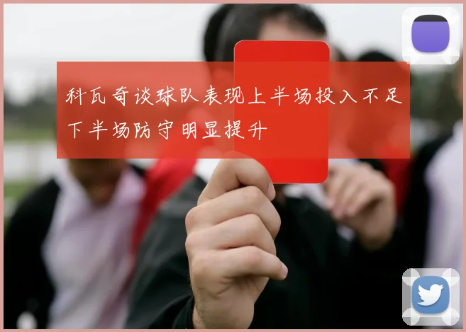 科瓦奇谈球队表现上半场投入不足下半场防守明显提升