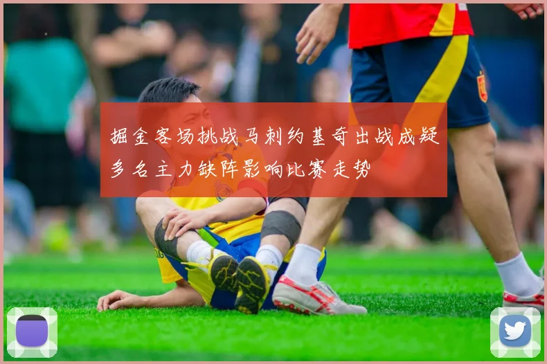 掘金客场挑战马刺约基奇出战成疑多名主力缺阵影响比赛走势