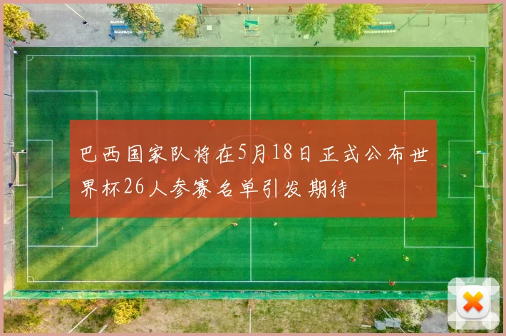巴西国家队将在5月18日正式公布世界杯26人参赛名单引发期待